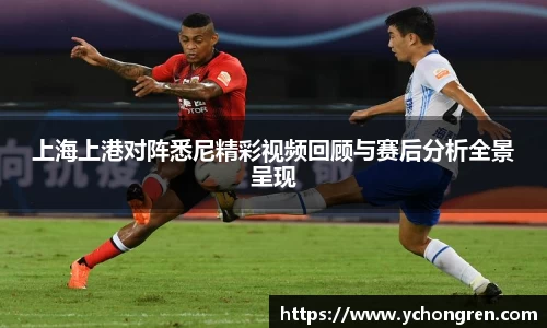 上海上港对阵悉尼精彩视频回顾与赛后分析全景呈现