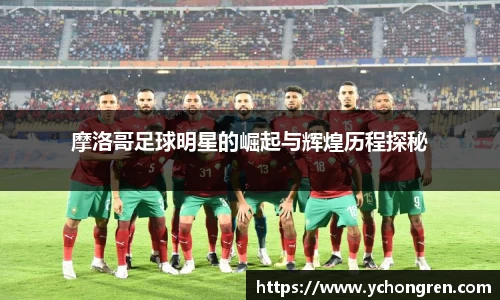 摩洛哥足球明星的崛起与辉煌历程探秘