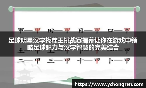 足球明星汉字找茬王挑战赛揭幕让你在游戏中领略足球魅力与汉字智慧的完美结合