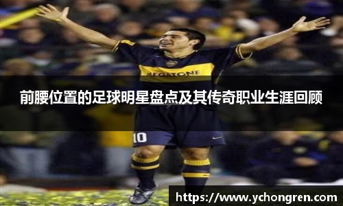 前腰位置的足球明星盘点及其传奇职业生涯回顾