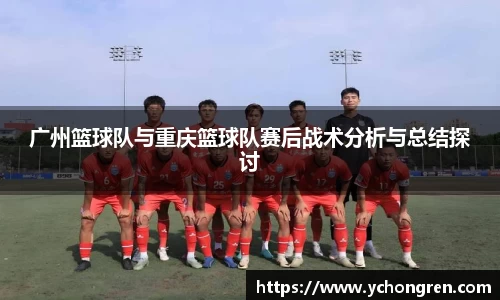 广州篮球队与重庆篮球队赛后战术分析与总结探讨