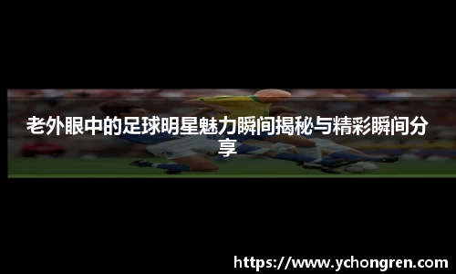 老外眼中的足球明星魅力瞬间揭秘与精彩瞬间分享