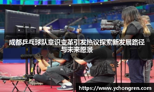 成都乒乓球队意识变革引发热议探索新发展路径与未来愿景