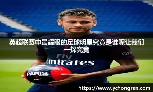 英超联赛中最耀眼的足球明星究竟是谁呢让我们一探究竟